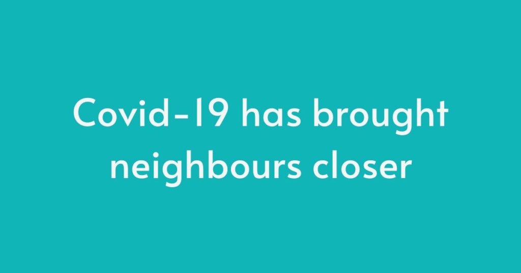 Covid-19 has brought neighbours closer